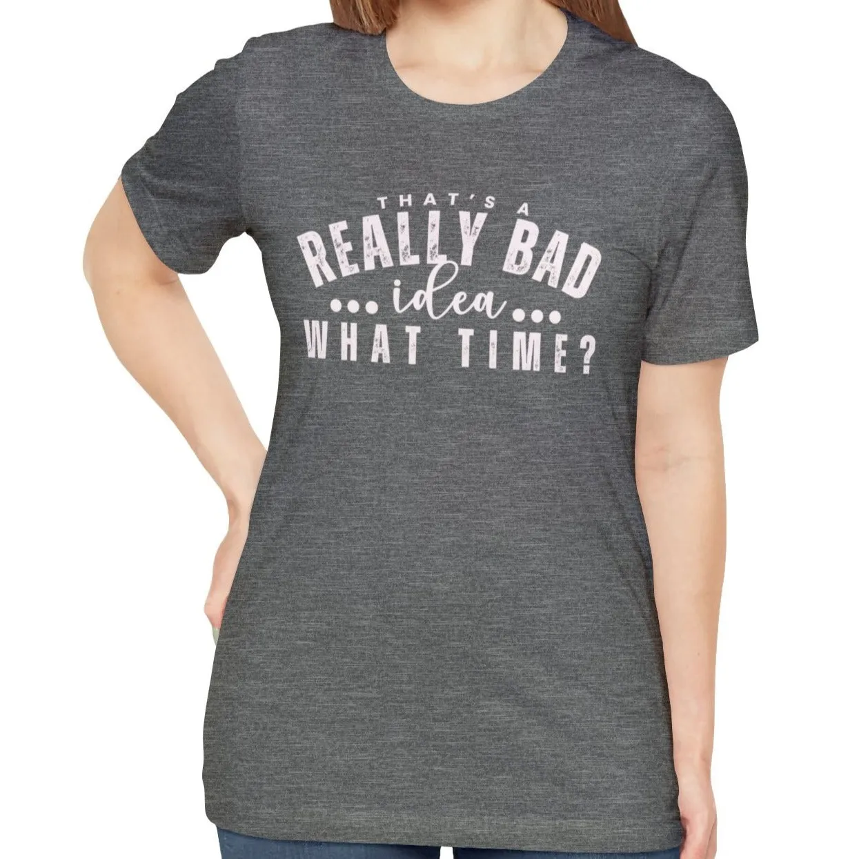 That's a Really Bad Idea What Time Women's Bella Canvas T-Shirt