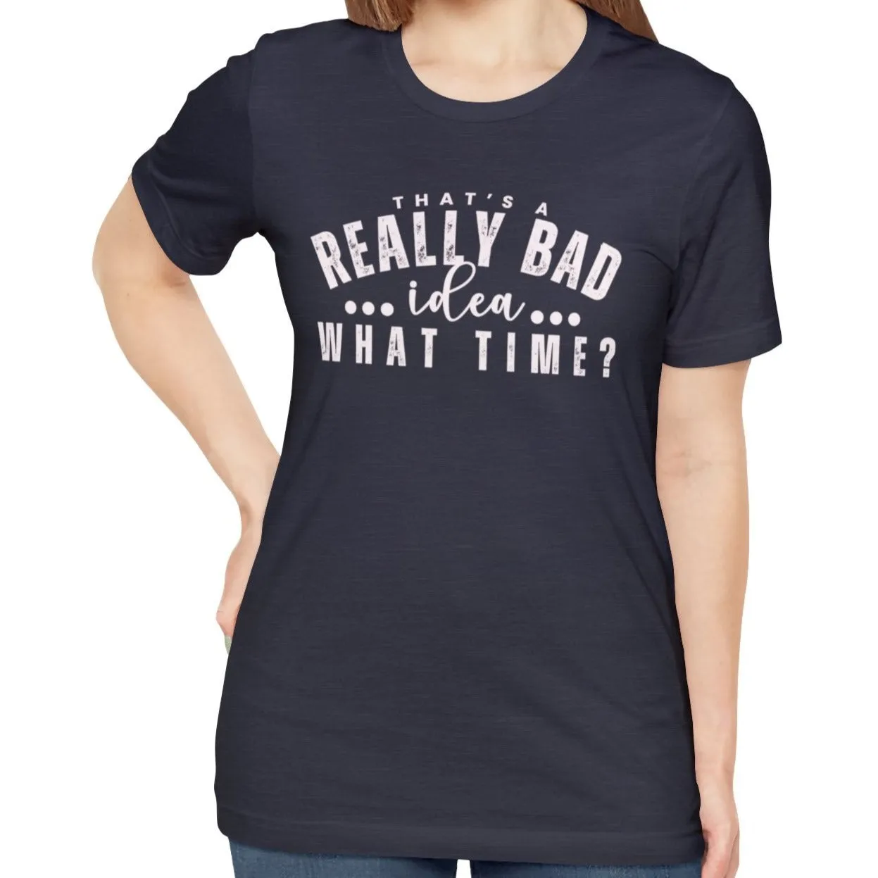 That's a Really Bad Idea What Time Women's Bella Canvas T-Shirt