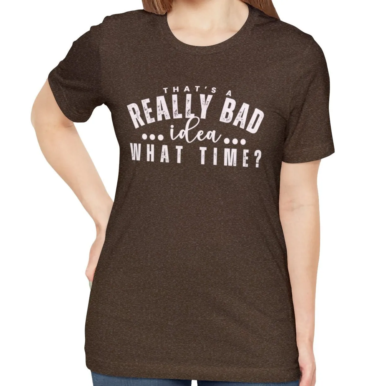 That's a Really Bad Idea What Time Women's Bella Canvas T-Shirt